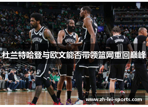 杜兰特哈登与欧文能否带领篮网重回巅峰 杜兰特哈登与欧文能否带领篮网重回巅峰