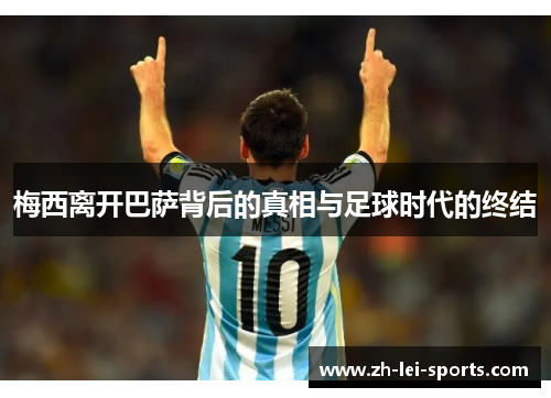 梅西离开巴萨背后的真相与足球时代的终结 梅西离开巴萨背后的真相与足球时代的终结
