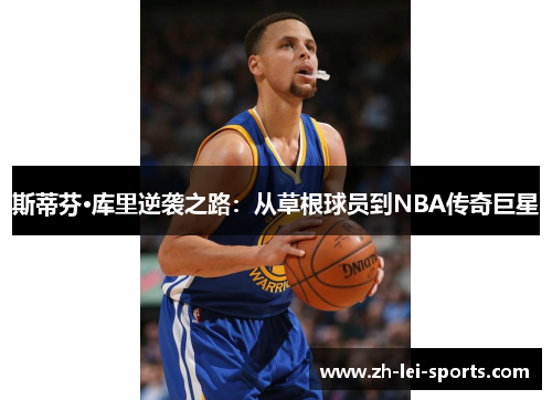 斯蒂芬·库里逆袭之路:从草根球员到NBA传奇巨星 斯蒂芬·库里逆袭之路:从草根球员到NBA传奇巨星