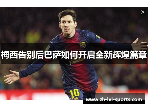 梅西告别后巴萨如何开启全新辉煌篇章 梅西告别后巴萨如何开启全新辉煌篇章