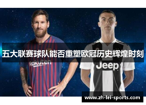 五大联赛球队能否重塑欧冠历史辉煌时刻 五大联赛球队能否重塑欧冠历史辉煌时刻