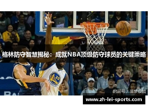格林防守智慧揭秘:成就NBA顶级防守球员的关键策略 格林防守智慧揭秘:成就NBA顶级防守球员的关键策略