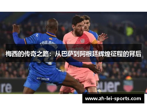梅西的传奇之路:从巴萨到阿根廷辉煌征程的背后 梅西的传奇之路:从巴萨到阿根廷辉煌征程的背后