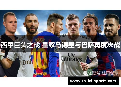 西甲巨头之战 皇家马德里与巴萨再度决战 西甲巨头之战 皇家马德里与巴萨再度决战