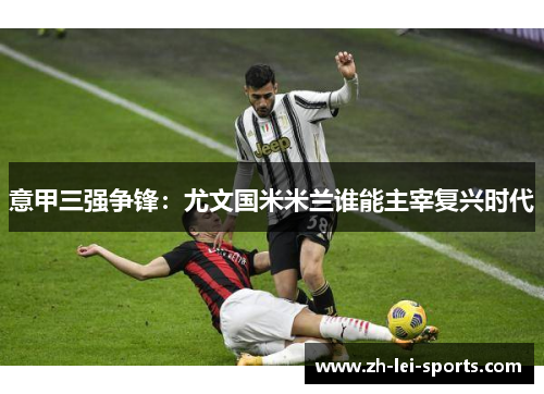 意甲三强争锋:尤文国米米兰谁能主宰复兴时代 意甲三强争锋:尤文国米米兰谁能主宰复兴时代