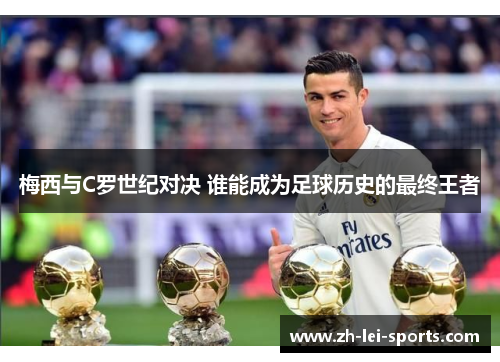 梅西与C罗世纪对决 谁能成为足球历史的最终王者 梅西与C罗世纪对决 谁能成为足球历史的最终王者