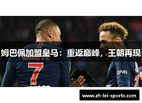 姆巴佩加盟皇马:重返巅峰,王朝再现 姆巴佩加盟皇马:重返巅峰,王朝再现