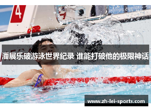 潘展乐破游泳世界纪录 谁能打破他的极限神话 潘展乐破游泳世界纪录 谁能打破他的极限神话