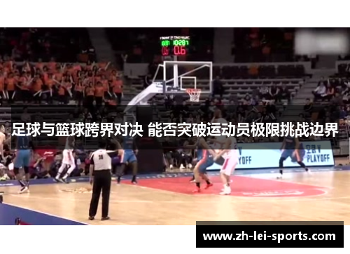 足球与篮球跨界对决 能否突破运动员极限挑战边界 足球与篮球跨界对决 能否突破运动员极限挑战边界