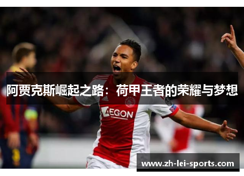 阿贾克斯崛起之路:荷甲王者的荣耀与梦想 阿贾克斯崛起之路:荷甲王者的荣耀与梦想