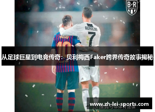 从足球巨星到电竞传奇:贝利梅西Faker跨界传奇故事揭秘 从足球巨星到电竞传奇:贝利梅西Faker跨界传奇故事揭秘