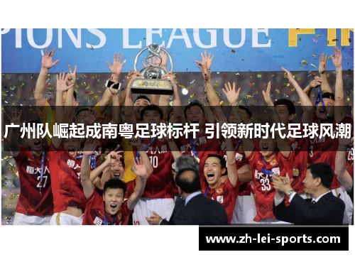 广州队崛起成南粤足球标杆 引领新时代足球风潮