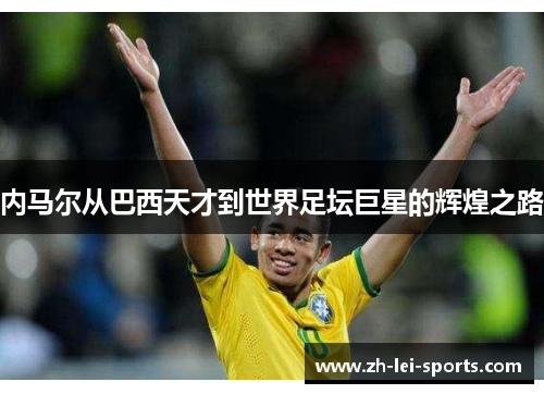 内马尔从巴西天才到世界足坛巨星的辉煌之路