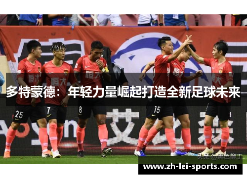 多特蒙德:年轻力量崛起打造全新足球未来 多特蒙德:年轻力量崛起打造全新足球未来