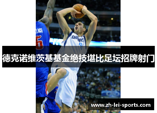 德克诺维茨基基金绝技堪比足坛招牌射门 德克诺维茨基基金绝技堪比足坛招牌射门