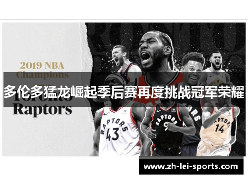 多伦多猛龙崛起季后赛再度挑战冠军荣耀 多伦多猛龙崛起季后赛再度挑战冠军荣耀
