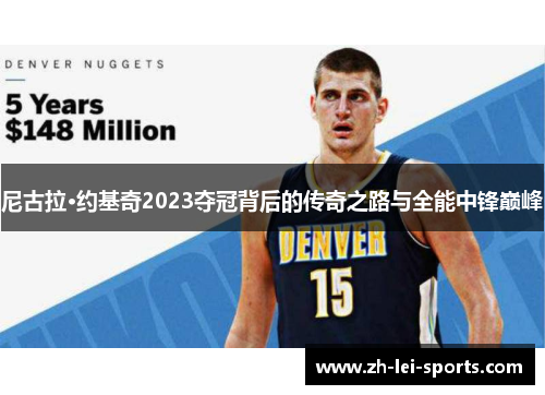 尼古拉·约基奇2023夺冠背后的传奇之路与全能中锋巅峰 尼古拉·约基奇2023夺冠背后的传奇之路与全能中锋巅峰