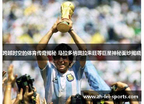 跨越时空的体育传奇揭秘 马拉多纳奥拉朱旺等巨星神秘面纱揭晓 跨越时空的体育传奇揭秘 马拉多纳奥拉朱旺等巨星神秘面纱揭晓