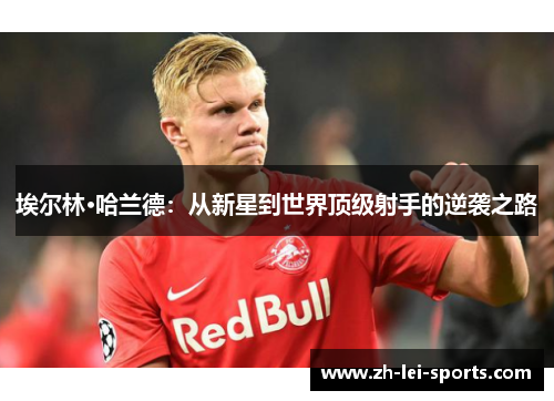 埃尔林·哈兰德:从新星到世界顶级射手的逆袭之路 埃尔林·哈兰德:从新星到世界顶级射手的逆袭之路