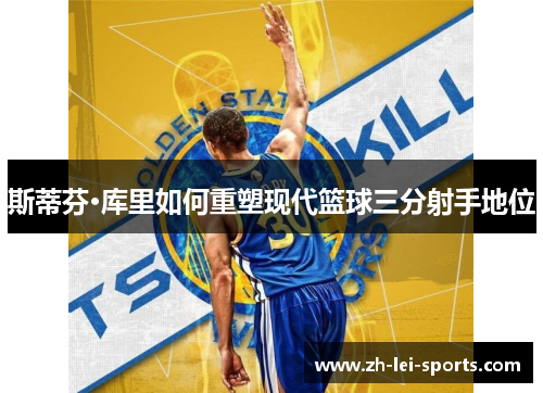 斯蒂芬·库里如何重塑现代篮球三分射手地位 斯蒂芬·库里如何重塑现代篮球三分射手地位