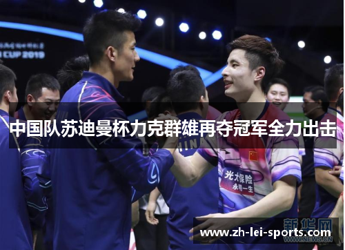 中国队苏迪曼杯力克群雄再夺冠军全力出击 中国队苏迪曼杯力克群雄再夺冠军全力出击