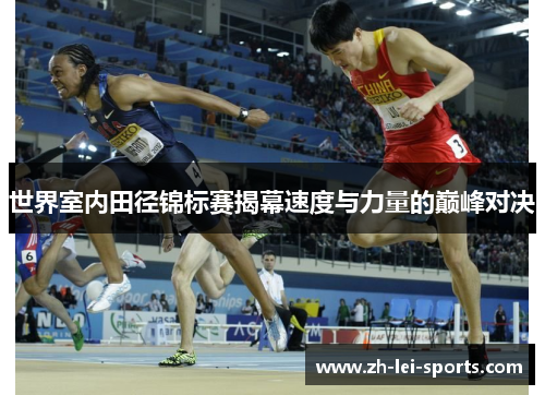 世界室内田径锦标赛揭幕速度与力量的巅峰对决 世界室内田径锦标赛揭幕速度与力量的巅峰对决