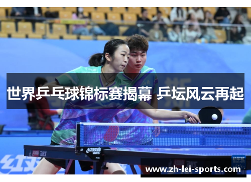 世界乒乓球锦标赛揭幕 乒坛风云再起 世界乒乓球锦标赛揭幕 乒坛风云再起