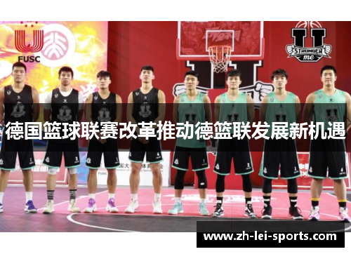 德国篮球联赛改革推动德篮联发展新机遇 德国篮球联赛改革推动德篮联发展新机遇
