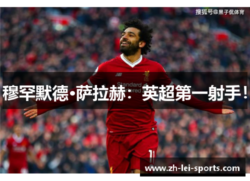穆罕默德·萨拉赫:英超第一射手! 穆罕默德·萨拉赫:英超第一射手!