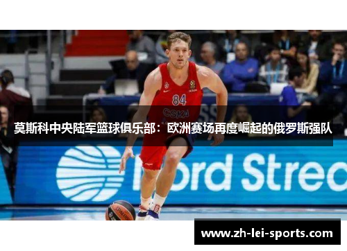 莫斯科中央陆军篮球俱乐部:欧洲赛场再度崛起的俄罗斯强队 莫斯科中央陆军篮球俱乐部:欧洲赛场再度崛起的俄罗斯强队