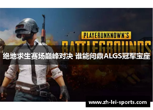 绝地求生赛场巅峰对决 谁能问鼎ALGS冠军宝座 绝地求生赛场巅峰对决 谁能问鼎ALGS冠军宝座