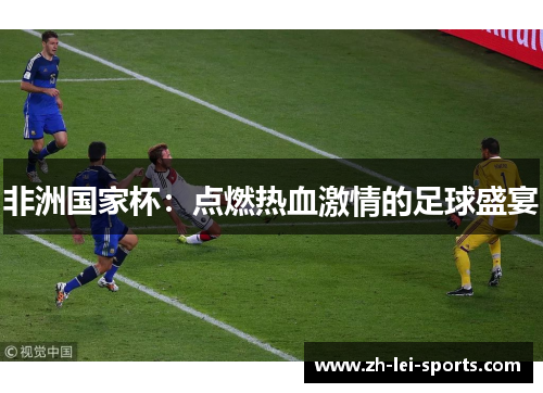 非洲国家杯:点燃热血激情的足球盛宴 非洲国家杯:点燃热血激情的足球盛宴