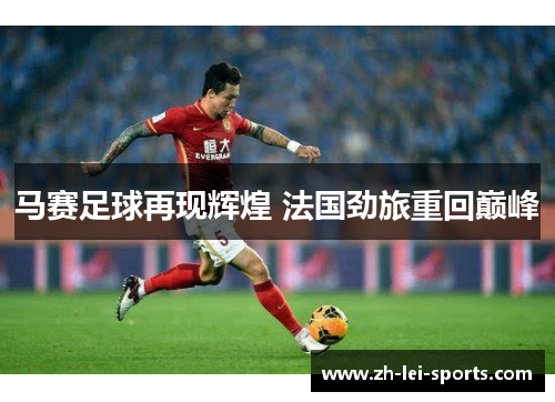 马赛足球再现辉煌 法国劲旅重回巅峰 马赛足球再现辉煌 法国劲旅重回巅峰