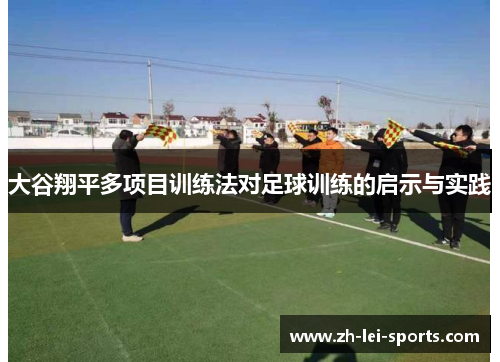 大谷翔平多项目训练法对足球训练的启示与实践 大谷翔平多项目训练法对足球训练的启示与实践