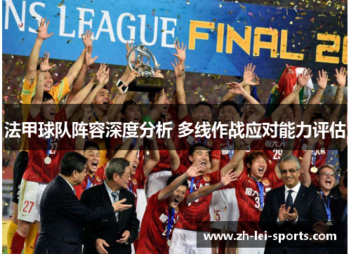 法甲球队阵容深度分析 多线作战应对能力评估 法甲球队阵容深度分析 多线作战应对能力评估