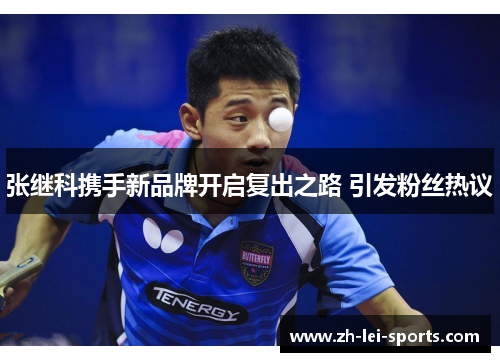 张继科携手新品牌开启复出之路 引发粉丝热议 张继科携手新品牌开启复出之路 引发粉丝热议