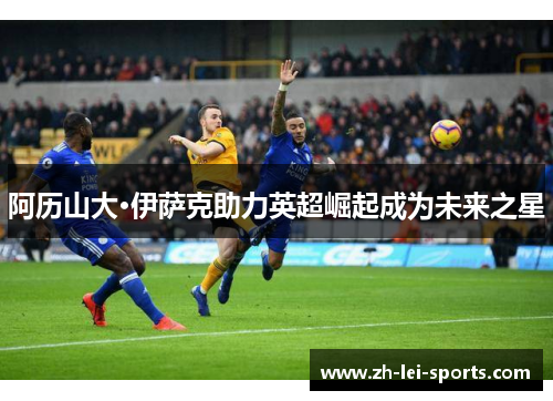 阿历山大·伊萨克助力英超崛起成为未来之星