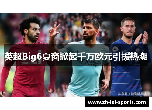 英超Big6夏窗掀起千万欧元引援热潮 英超Big6夏窗掀起千万欧元引援热潮