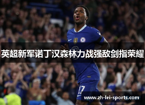 英超新军诺丁汉森林力战强敌剑指荣耀 英超新军诺丁汉森林力战强敌剑指荣耀