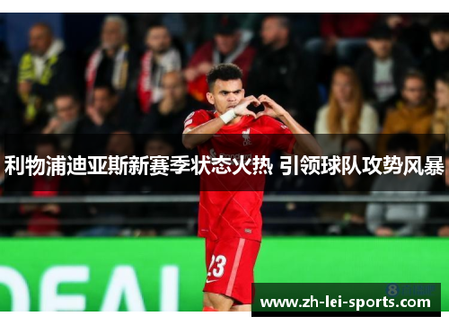利物浦迪亚斯新赛季状态火热 引领球队攻势风暴 利物浦迪亚斯新赛季状态火热 引领球队攻势风暴