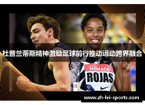 杜普兰蒂斯精神激励足球前行推动运动跨界融合 杜普兰蒂斯精神激励足球前行推动运动跨界融合