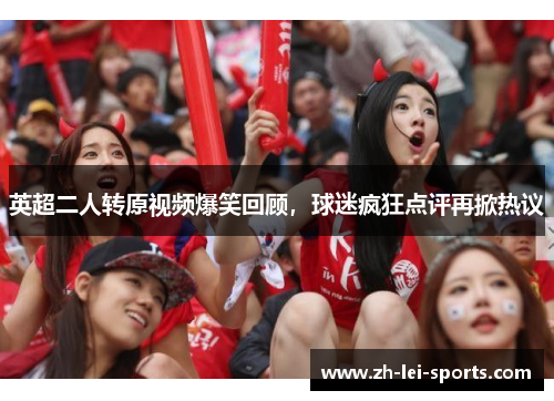 英超二人转原视频爆笑回顾，球迷疯狂点评再掀热议