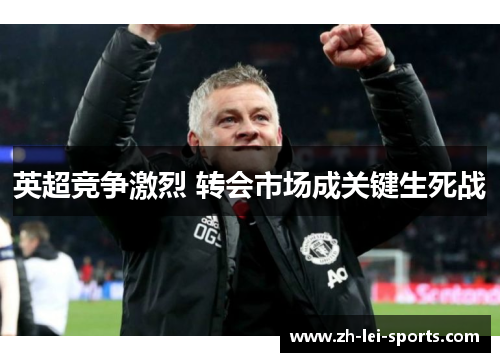 英超竞争激烈 转会市场成关键生死战 英超竞争激烈 转会市场成关键生死战
