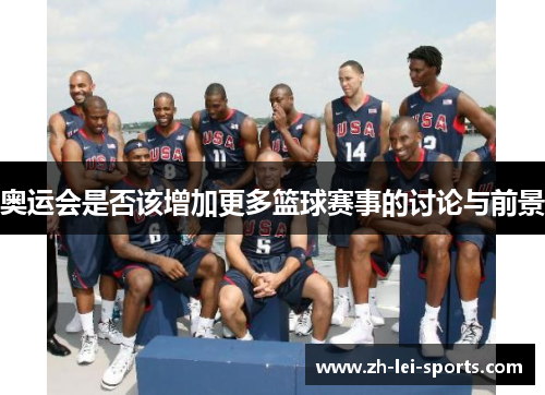 奥运会是否该增加更多篮球赛事的讨论与前景 奥运会是否该增加更多篮球赛事的讨论与前景