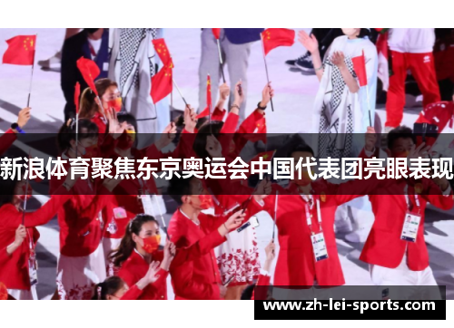 新浪体育聚焦东京奥运会中国代表团亮眼表现 新浪体育聚焦东京奥运会中国代表团亮眼表现