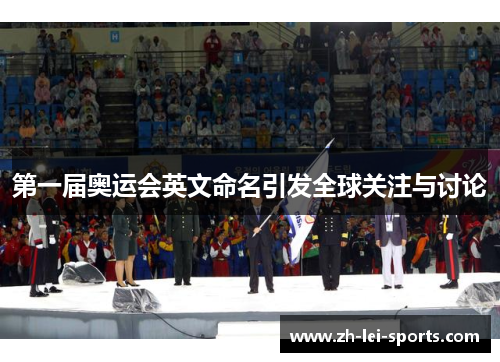 第一届奥运会英文命名引发全球关注与讨论 第一届奥运会英文命名引发全球关注与讨论